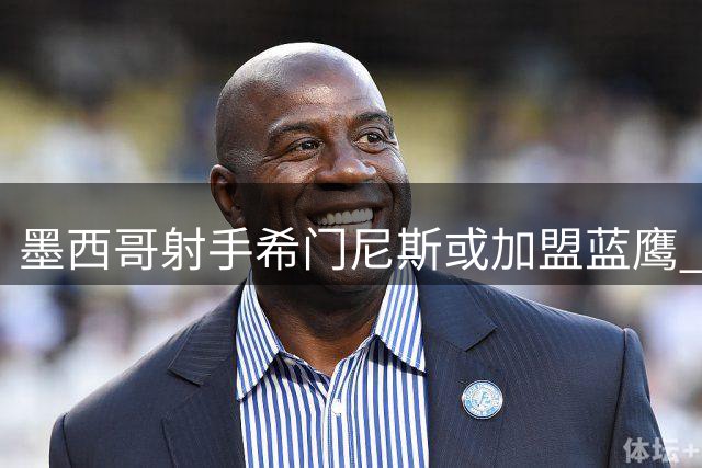墨西哥射手希门尼斯或加盟蓝鹰 转会谈判进入关键阶段