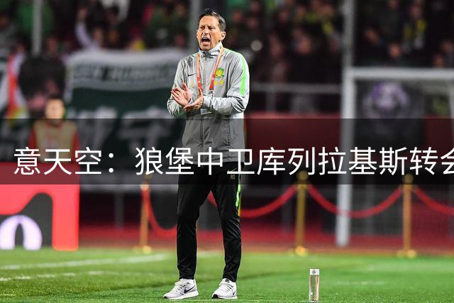 意天空：狼堡中卫库列拉基斯转会罗马的费用为1700万欧+奖金