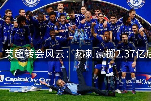 英超转会风云：热刺豪掷2.37亿后仍不满足，瞄准曼联曼城主力
