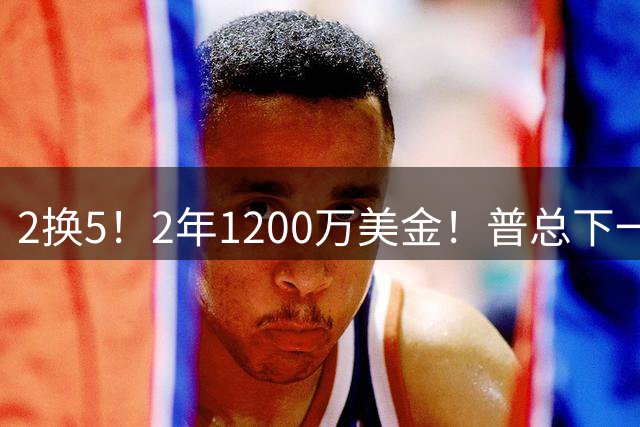 2换5！2年1200万美金！普总下一盘大棋，精准打击马刺掘金